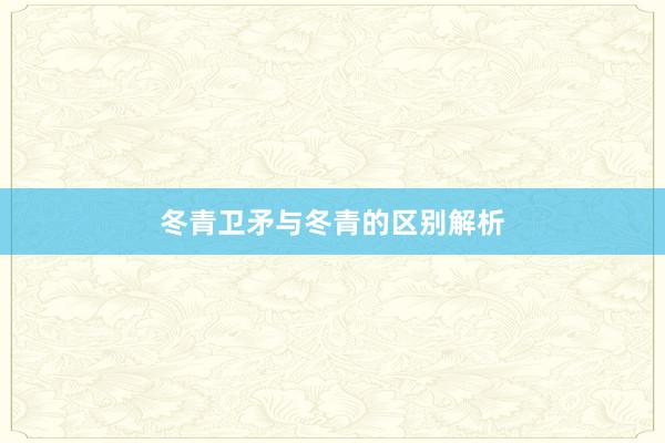 冬青卫矛与冬青的区别解析